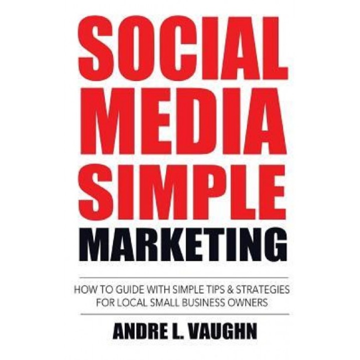 Social Media Simple Marketing: How to Guide with Simple Tips & Strategies for Local Small Business Owners - Andre L. Vaughn (Author)