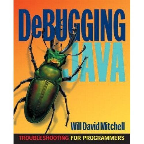 Debugging Java: Troubleshooting for Programmers - Will David Mitchell (Author)