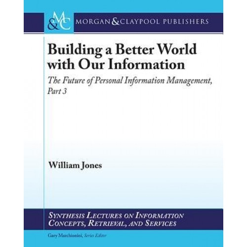 Building a Better World with Our Information: The Future of Personal Information Management, Part 3 - William Jones (Author)