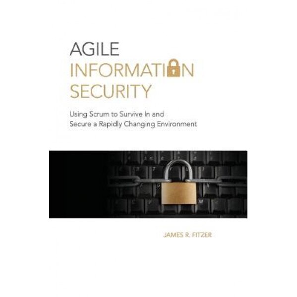 Agile Information Security: Using Scrum to Survive in and Secure a Rapidly Changing Environment - MR James R. Fitzer (Author)