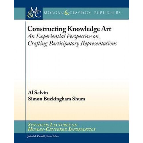 Constructing Knowledge Art: An Experiential Perspective on Crafting Participatory Representations - Al Selvin (Author)