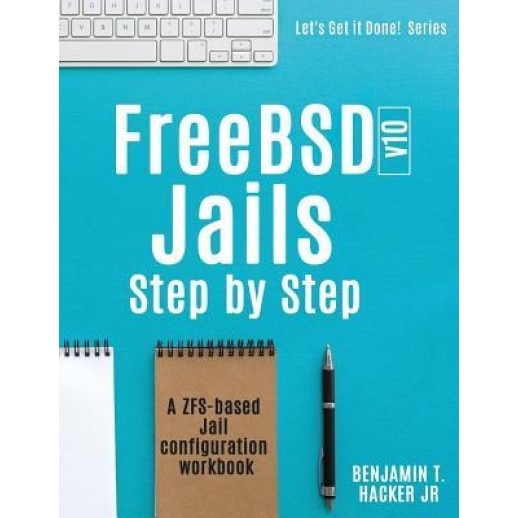 Freebsd V10 Jails - Step by Step: A Zfs Based Jail Configuration Workbook - Benjamin T. Hacker Jr (Author)