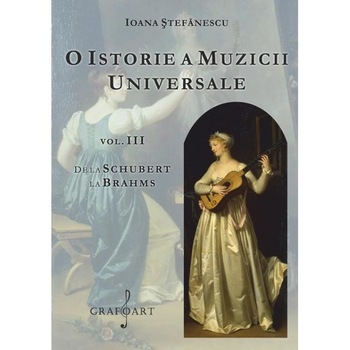 O istorie a muzicii universale Vol.3 De la Schubert la Brahms - Ioana Stefanescu O istorie a muzicii universale Vol.3 De la Schubert la Brahms - Ioana Stefanescu