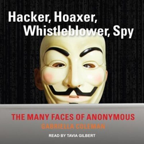 Hacker, Hoaxer, Whistleblower, Spy: The Many Faces of Anonymous - Gabriella Coleman (Author)