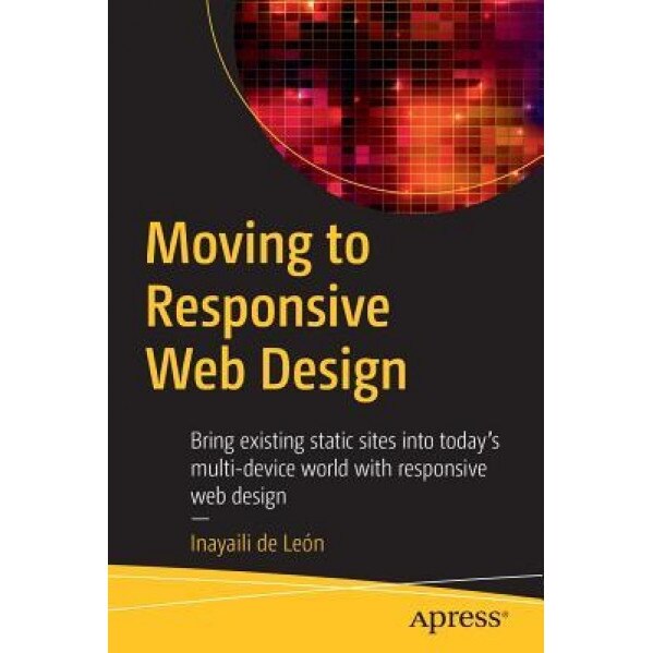 Moving to Responsive Web Design: Bring Existing Static Sites Into Today's Multi-Device World with Responsive Web Design - Inayaili De Leon Persson (Author)