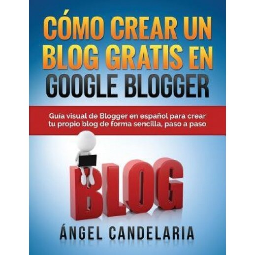 Como Crear Un Blog Gratis En Google Blogger: Guia Visual de Blogger En Espanol Para Crear Tu Propio Blog de Forma Sencilla, Paso a Paso. - Angel Candelaria (Author)