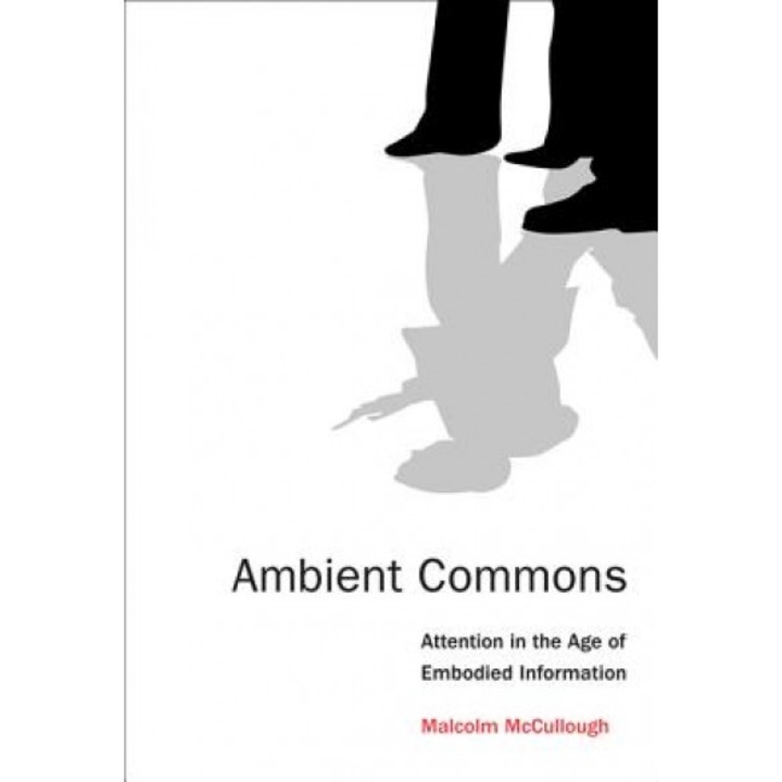 Ambient Commons: Attention in the Age of Embodied Information - Malcolm McCullough (Author)