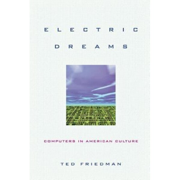 Electric Dreams: Computers in American Culture - Ted Friedman (Author)