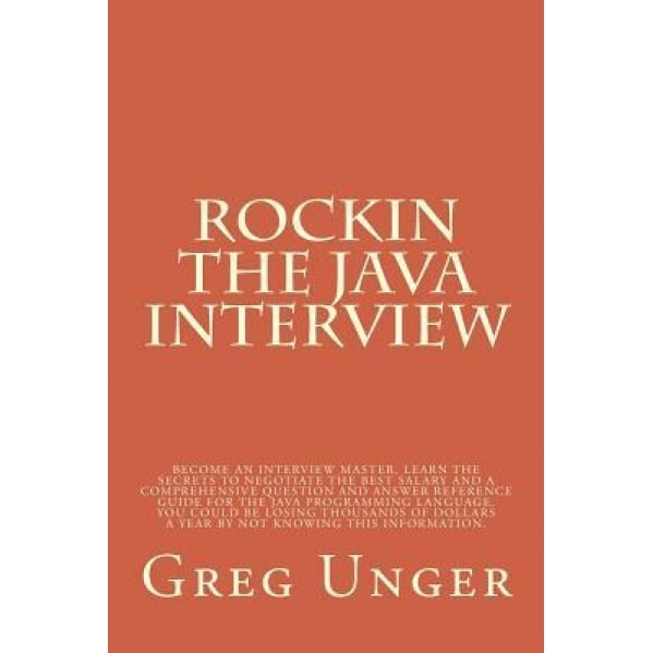 Rockin the Java Interview: Become an Interview Master, Learn the Secret to Negotiating the Best Salary and a Comprehensive Question and Answer Re - Greg Unger (Author)