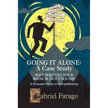 Going It Alone: Why Just Writing Your Book Is Not Enough!: A Personal Guide to Self-Publishing - Gabriel Farago (Author) Going It Alone: Why Just Writing Your Book Is Not Enough!: A Personal Guide to Self-Publishing - Gabriel Farago (Author)
