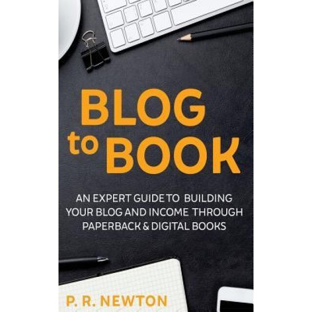 Blog to Book: An Expert Guide to Building Your Blog Business and Income Through eBooks and Paperbacks - P. R. Newton (Author)