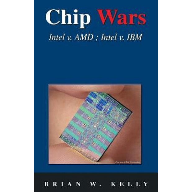 Chip Wars: Written in 2005 with Some Updates-Still the Defining Book on Chip Technology for Programmers, Analysts, It Directors, - Brian W. Kelly (Author)