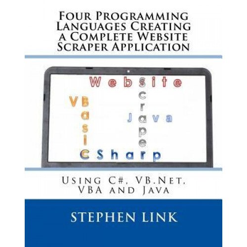 Four Programming Languages Creating a Complete Website Scraper Application: Using C#, VB.NET, VBA and Java - Stephen Link (Author)