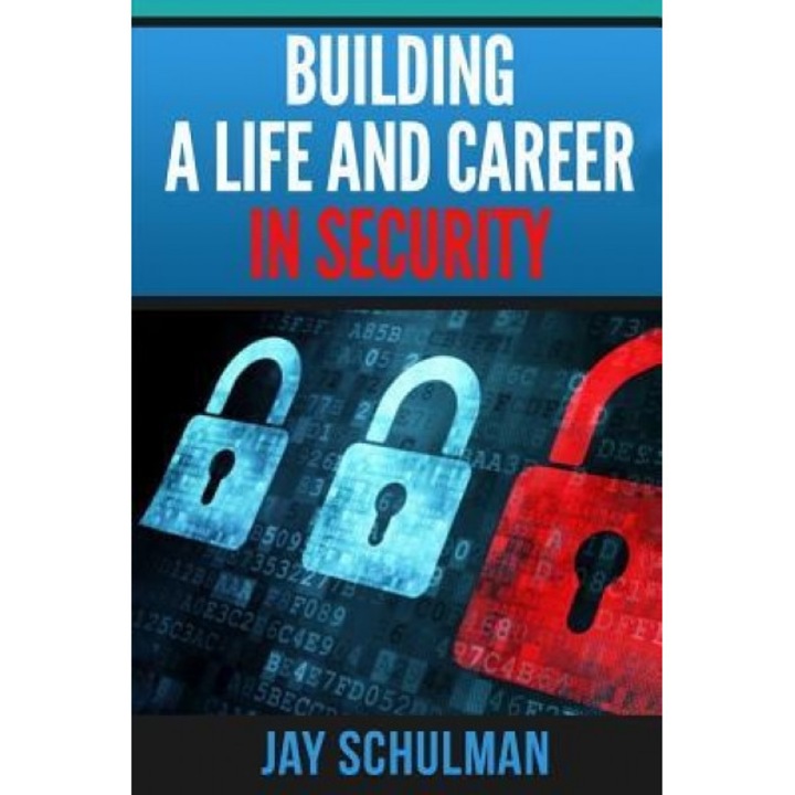 Building a Life and Career in Security: A Guide from Day 1 to Building a Life and Career in Information Security - Jay Schulman (Author)