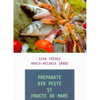 Preparate din peste si fructe de mare - Gina Frincu, Maria-Melania Sarbu Preparate din peste si fructe de mare - Gina Frincu, Maria-Melania Sarbu