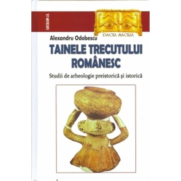 Tainele trecutului romanesc.Studii de arheologie preistorica si istoric - Alexandru Odobescu