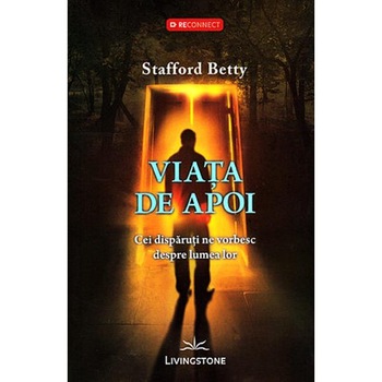 Viata de apoi, cei disparuti ne vorbesc despre lumea lor - Stafford Betty Viata de apoi, cei disparuti ne vorbesc despre lumea lor - Stafford Betty