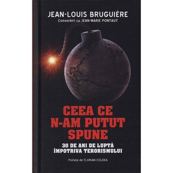 Ceea ce n-am putut spune. 30 de ani de lupta impotriva terorismului - Jean-Louis Bruguire Ceea ce n-am putut spune. 30 de ani de lupta impotriva terorismului - Jean-Louis Bruguire