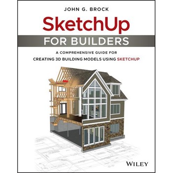 SketchUp for Builders: A Comprehensive Guide for Creating 3D Building Models Using SketchUp SketchUp for Builders: A Comprehensive Guide for Creating 3D Building Models Using SketchUp