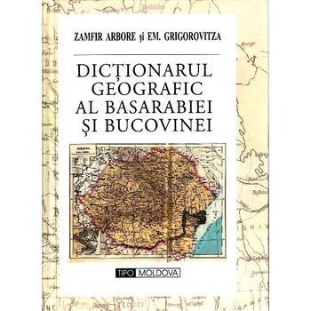 Dictionarul geografic al Basarabiei si Bucovinei - Zamfir Arbore, Em. Grigorovitza Dictionarul geografic al Basarabiei si Bucovinei - Zamfir Arbore, Em. Grigorovitza