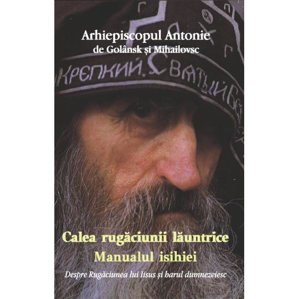 Calea rugaciunii launtrice. Manualul Isihiei - Arhiepiscopul Antonie de Golansk si Mihailovsc