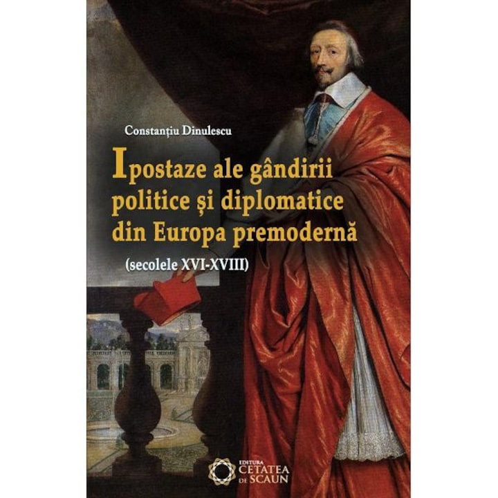 Ipostaze ale gandirii politice si diplomatice din Europa premoderna - Constantiu Dinulescu