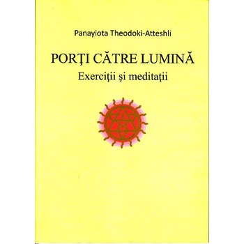Porti catre lumina. Exercitii si meditatii - Panayiota Theodoki-Atteshli Porti catre lumina. Exercitii si meditatii - Panayiota Theodoki-Atteshli