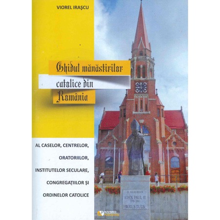 Ghidul Manastirilor Catolice Din Romania Al Caselor Centrelor Oratoriilor Institutelor Seculare Congregatiilor Si Ordinelor Catolice Viorel Irascu Emag Ro