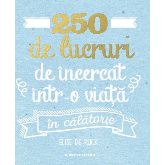 250 DE LUCRURI DE INCERCAT INTR-O VIATA - IN CALATORIE. Elise de Rijck