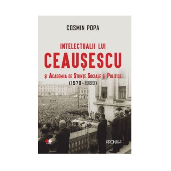 INTELECTUALII LUI CEAUSESCU SI ACADEMIA DE STIINTE SOCIALE SI POLITICE (1970-1989). Cosmin Popa