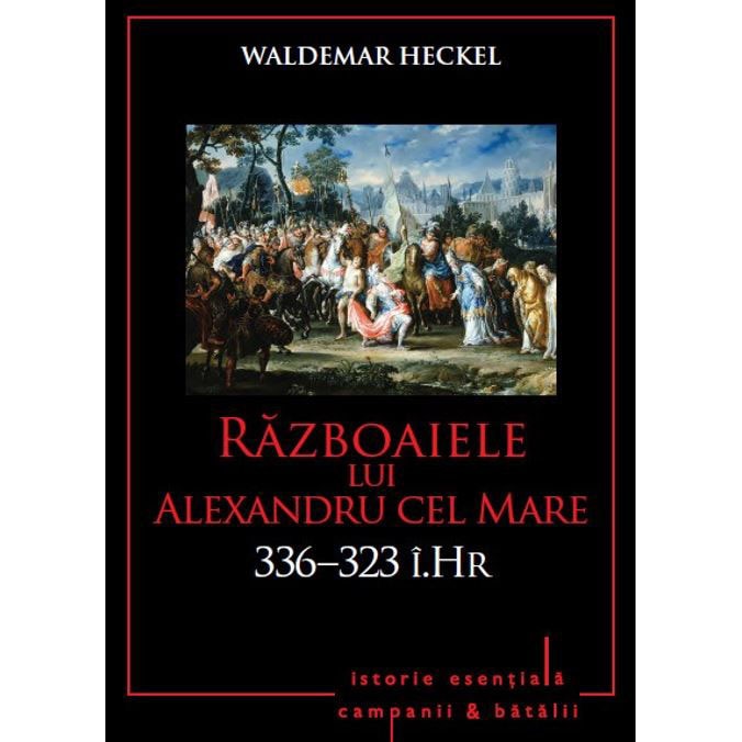 RAZBOAIELE LUI ALEXANDRU CEL MARE. 336-323 i.Hr. Waldemar Heckel. Vol 3