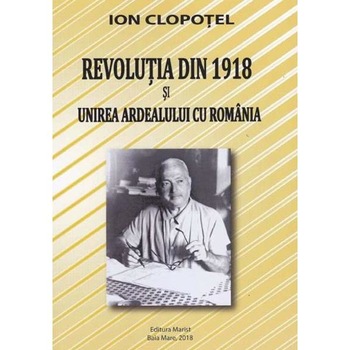 Revolutia din 1918 si unirea Ardealului cu Romania - Ion Clopotel Revolutia din 1918 si unirea Ardealului cu Romania - Ion Clopotel