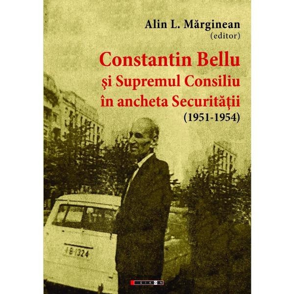 Constantin Bellu si Supremul Consiliu in ancheta Securitatii (1951-1954) - Alin L. Marginean