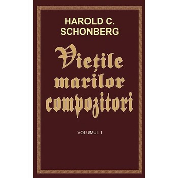 Vietile marilor compozitori Vol.1 - Harold C. Schonberg Vietile marilor compozitori Vol.1 - Harold C. Schonberg