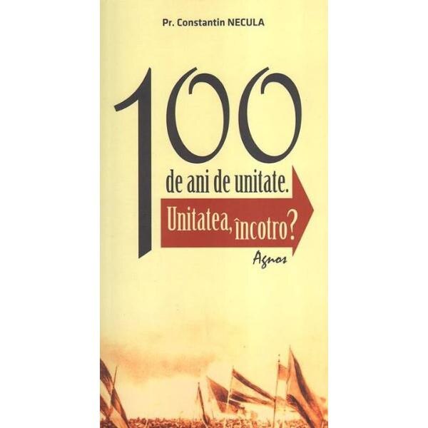 100 de ani de unitate - Constantin Necula