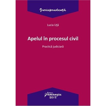 Apelul in procesul civil. Practica judiciara - Lucia Uta Apelul in procesul civil. Practica judiciara - Lucia Uta
