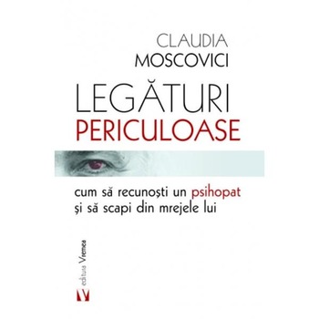 Legaturi periculoase: cum sa recunosti un psihopat si sa scapi din mrejele lui - Claudia Moscovici Legaturi periculoase: cum sa recunosti un psihopat si sa scapi din mrejele lui - Claudia Moscovici