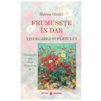 Frumusete in dar. Vindecarea sufletului - Marius Ghidel Frumusete in dar. Vindecarea sufletului - Marius Ghidel