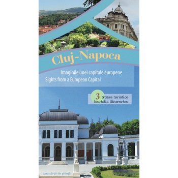 Cluj-Napoca - Imaginile unei capitale europene. 3 trasee turistice Cluj-Napoca - Imaginile unei capitale europene. 3 trasee turistice
