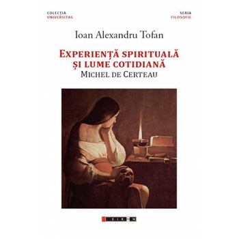 Experienta spirituala si lume cotidiana. Michel De Certeau - Ioan Alexandru Tofan Experienta spirituala si lume cotidiana. Michel De Certeau - Ioan Alexandru Tofan