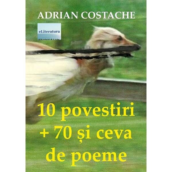 10 povestiri + 70 si ceva de poeme - Adrian Costache