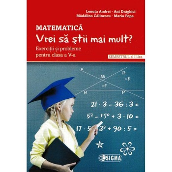 Matematica - Clasa 5 Sem.2 - Vrei sa stii mai mult? - Lenuta Andrei, Ani Draghici Matematica - Clasa 5 Sem.2 - Vrei sa stii mai mult? - Lenuta Andrei, Ani Draghici