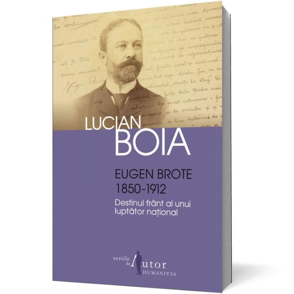 Eugen Brote 1850-1912. Destinul frant al unui luptator national - Lucian Boia