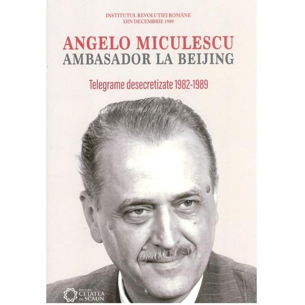 Angelo Miculescu, ambasador la Beijing. Telegrame desecretizate 1982-1989