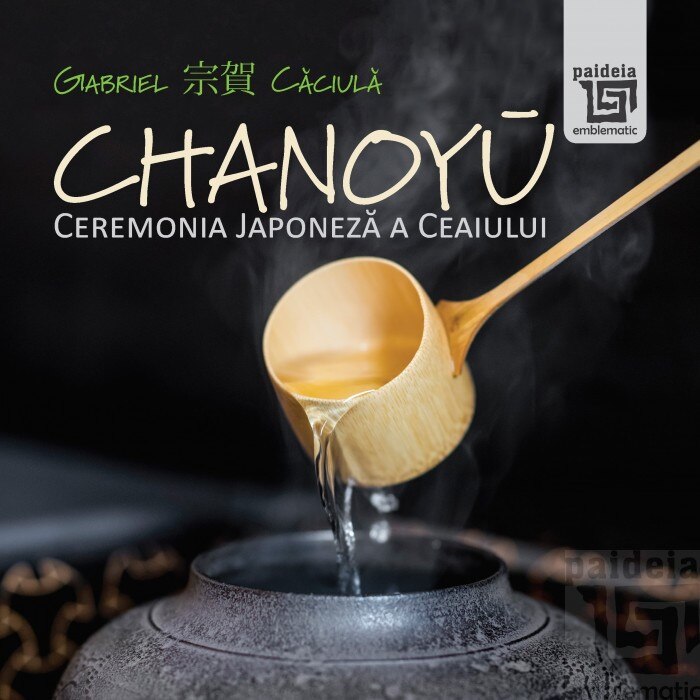Chanoyū - Ceremonia Japoneza a ceaiului - Gabriel Caciula