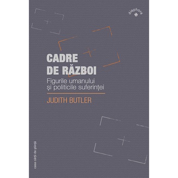 Cadre de razboi. Figurile umanului si politicile suferintei, autor Judith Butler Cadre de razboi. Figurile umanului si politicile suferintei, autor Judith Butler