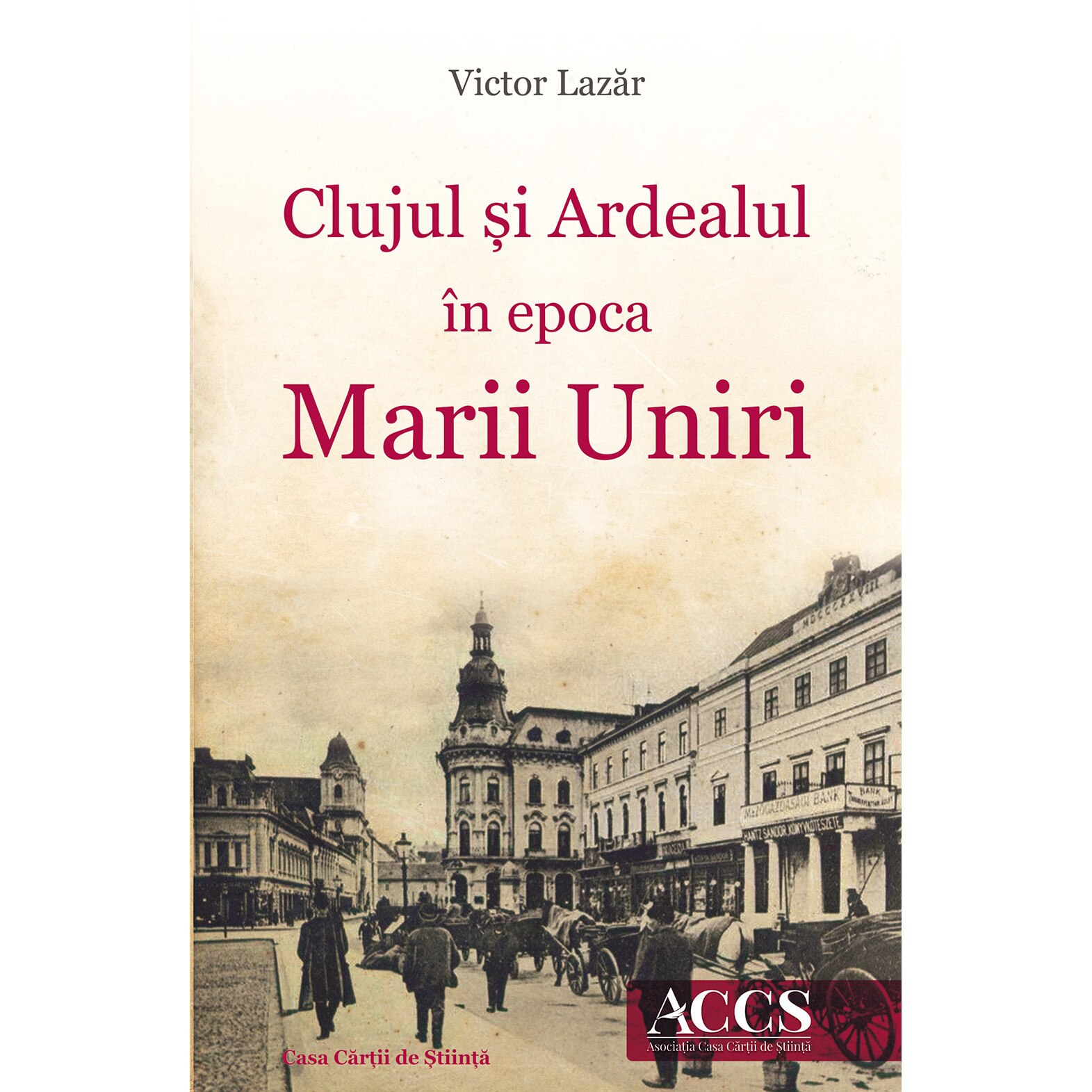 Clujul si Ardealul in epoca Marii Uniri, autor Victor Lazar