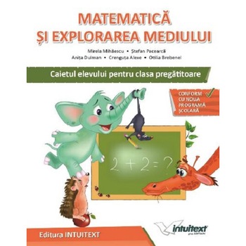 Matematica si explorarea mediului - Caietul elevului pentru clasa pregatitoare, Mirela Mihaescu, Stefan Pacearca, Anita Dulman, Intuitext Matematica si explorarea mediului - Caietul elevului pentru clasa pregatitoare, Mirela Mihaescu, Stefan Pacearca, Anita Dulman, Intuitext