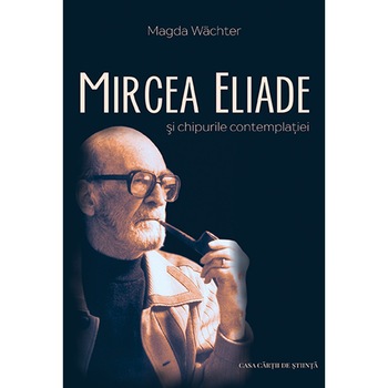Mircea Eliade si chipurile contemplatiei, autor Magda Wächter Mircea Eliade si chipurile contemplatiei, autor Magda Wächter