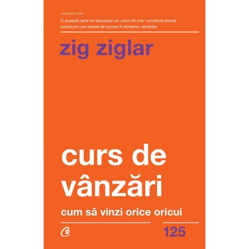 Curs de vanzari. Cum sa vinzi orice oricui. Ed a II a , Zig Ziglar Curs de vanzari. Cum sa vinzi orice oricui. Ed a II a , Zig Ziglar